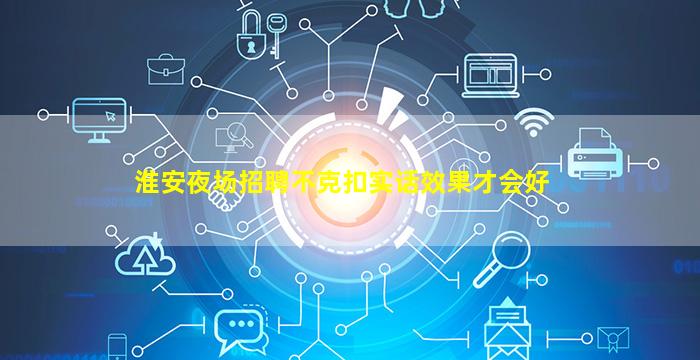 淮安夜场招聘不克扣实话效果才会好